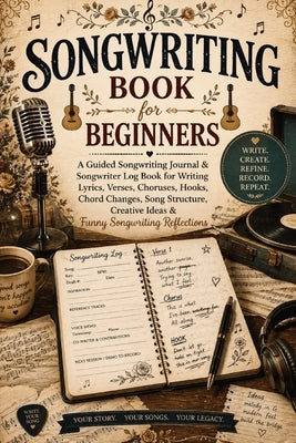 Songwriting Book for Beginners: A Guided Songwriting Journal & Songwriter Log Book for Writing Lyrics, Verses, Choruses, Hooks, Chord Changes, Song St by Baum, Inge
