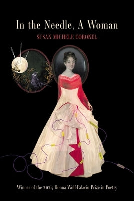 In the Needle, A Woman: Winner of the 2024 Donna Wolf-Palacio Prize in Poetry by Coronel, Susan Michele