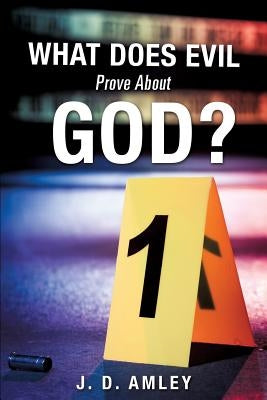 What Does Evil Prove About God? by Amley, J. D.