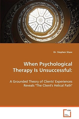 When Psychological Therapy Is Unsuccessful: A Grounded Theory of Clients' Experiences Reveals "The Client's Helical Path" by Shaw, Stephen