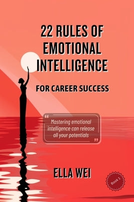 22 Rules of Emotional Intelligence: For Career Success by Wei, Ella
