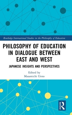 Philosophy of Education in Dialogue Between East and West: Japanese Insights and Perspectives by Ueno, Masamichi