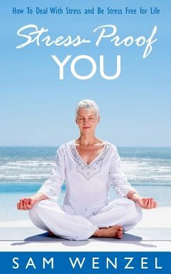 Stress - Proof You: How To Deal With Stress And Be Stress Free For Life by Wenzel, Sam