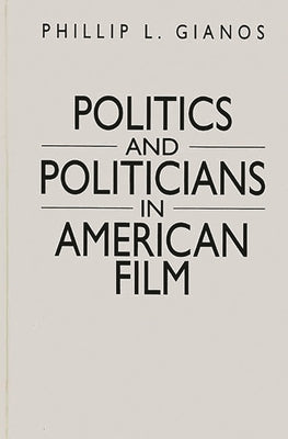 Politics and Politicians in American Film by Gianos, Phillip L.