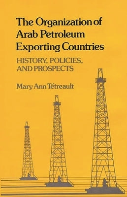 The Organization of Arab Petroleum Exporting Countries: History, Policies, and Prospects by Tetreault, Mary Ann