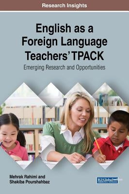 English as a Foreign Language Teachers' TPACK: Emerging Research and Opportunities by Rahimi, Mehrak