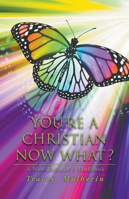 You're a Christian Now What?: A New Believer's Handbook by Mulherin, Tracey