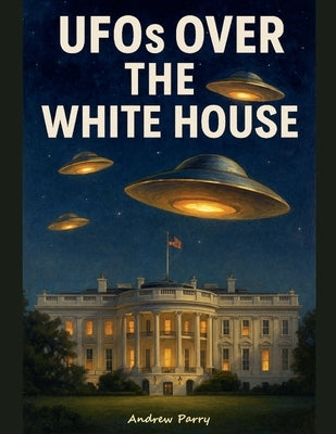 UFOs over the White House by Parry, Andrew