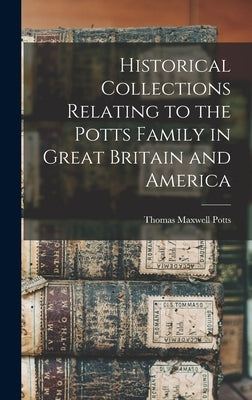Historical Collections Relating to the Potts Family in Great Britain and America by Potts, Thomas Maxwell