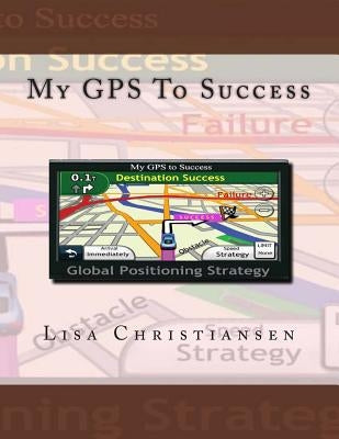 My GPS To Success by Christiansen, Lisa Christine