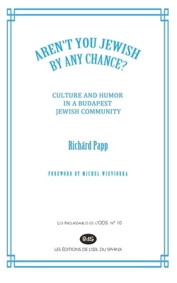 "Aren't You Jewish by Any Chance?": Culture and Humor in a Budapest Jewish Community by Papp, Richárd