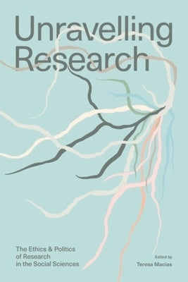 Unravelling Research: The Ethics and Politics of Research in the Social Sciences by Macaias, Teresa