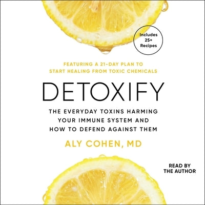 Detoxify: The Everyday Toxins Harming Your Immune System and How to Defend Against Them by Cohen, Aly