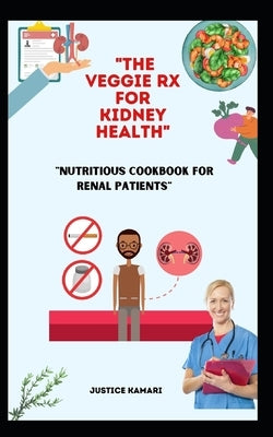 "The Veggie Rx for Kidney Health: Nutritious Cookbook for Renal Patients" by Kamari, Justice