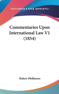 Commentaries Upon International Law V1 (1854) by Phillimore, Robert
