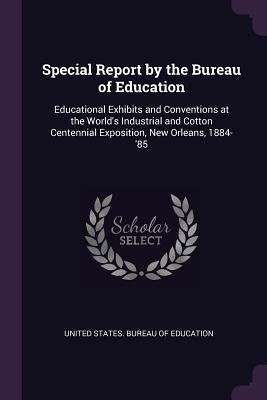 Special Report by the Bureau of Education: Educational Exhibits and Conventions at the World's Industrial and Cotton Centennial Exposition, New Orlean by United States Bureau of Education