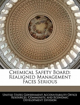 Chemical Safety Board: Realigned Management Faces Serious by United States Government Accountability