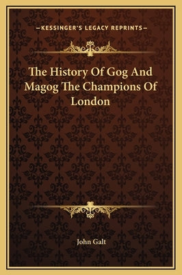 The History Of Gog And Magog The Champions Of London by Galt, John