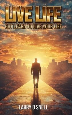 Live Life: But Learn to Live Your Life by D. Snell, Larry