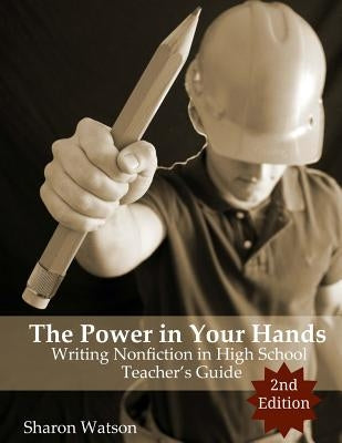 The Power in Your Hands: Writing Nonfiction in High School, 2nd Edition: Teacher's Guide by Watson, Sharon