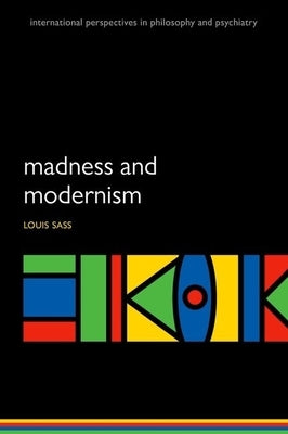 Madness and Modernism: Insanity in the Light of Modern Art, Literature, and Thought (Revised Edition) by Sass, Louis