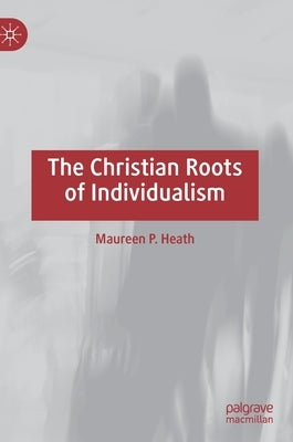 The Christian Roots of Individualism by Heath, Maureen P.