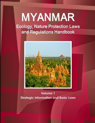Myanmar Ecology, Nature Protection Laws and Regulations Handbook Volume 1 Strategic Information and Basic Laws by Ibp, Inc