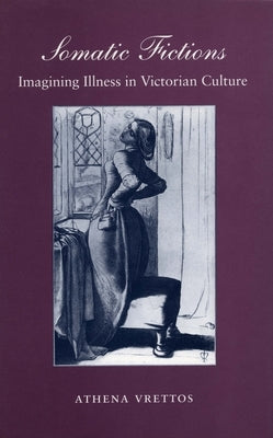 Somatic Fictions: Imagining Illness in Victorian Culture by Vrettos, Athena