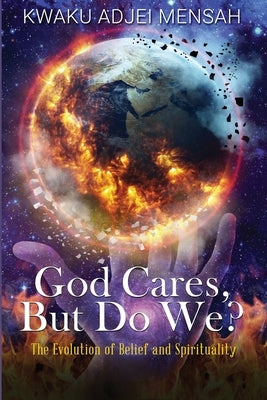 God Cares But Do We?: The Evolution of Belief and Spirituality by Mensah, Kwaku Adjei