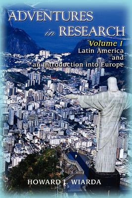 Adventures in Research: Volume I Latin America and an Introduction into Europe by Wiarda, Howard J.