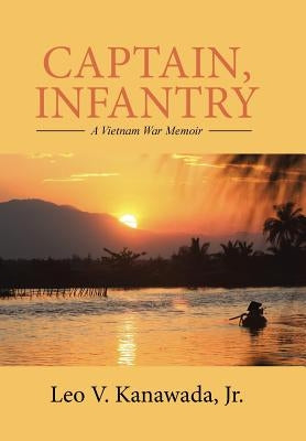 Captain, Infantry: A Vietnam War Memoir by Kanawada, Leo V., Jr.