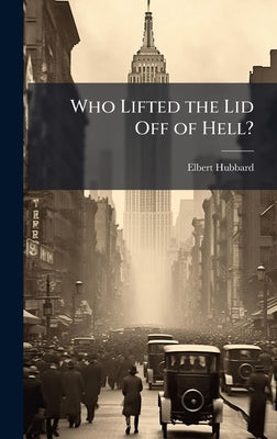 Who Lifted the Lid Off of Hell? by Hubbard, Elbert