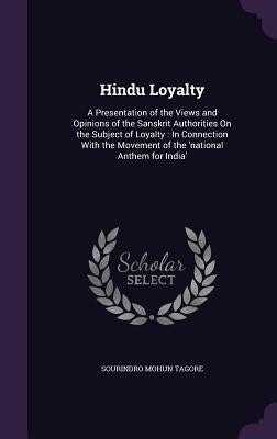 Hindu Loyalty: A Presentation of the Views and Opinions of the Sanskrit Authorities On the Subject of Loyalty: In Connection With the by Tagore, Sourindro Mohun