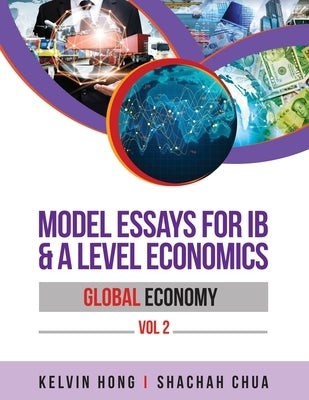 Model Essays for IB & A Level Economics: Global Economy Vol 2 by Hong, Kelvin