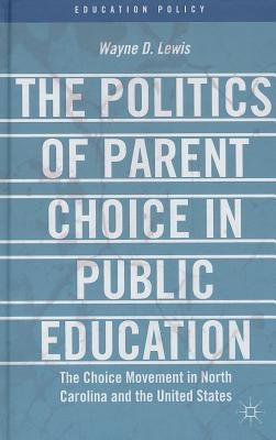The Politics of Parent Choice in Public Education: The Choice Movement in North Carolina and the United States by Lewis, W.