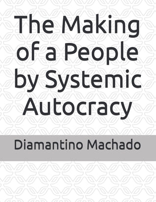 The Making of a People by Systemic Autocracy by Machado, Diamantino Pereira