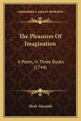 The Pleasures Of Imagination: A Poem, In Three Books (1744) by Akenside, Mark
