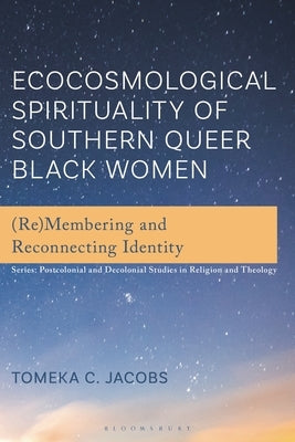 Ecocosmological Spirituality of Southern Queer Black Women: (Re)Membering and Reconnecting Identity by Jacobs, Tomeka C.