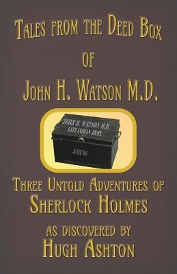 Tales from the Deed Box of John H. Watson M.D.: Three Untold Adventures of Sherlock Holmes by Ashton, Hugh