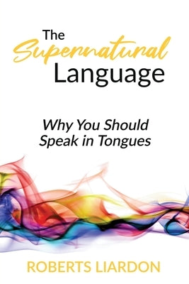 The Supernatural Language: Why You Should Speak in Tongues by Liardon, Roberts