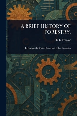 A Brief History of Forestry. by Fernow, B. E. (Bernhard Eduard)