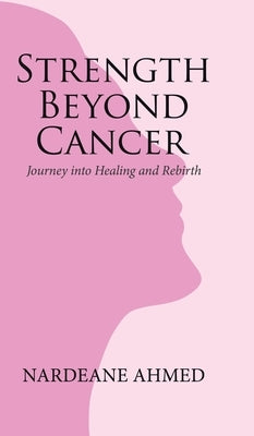 Strength Beyond Cancer: Journey into Healing and Rebirth by Ahmed, Nardeane