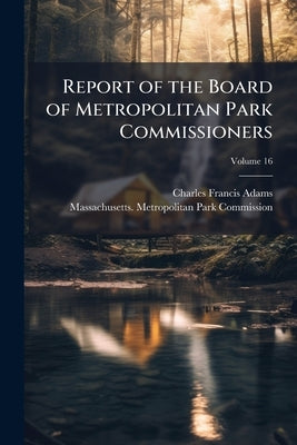 Report of the Board of Metropolitan Park Commissioners; Volume 16 by Adams, Charles Francis