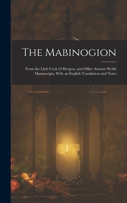 The Mabinogion: From the Llyfr Coch O Hergest, and Other Ancient Welsh Manuscripts, With an English Translation and Notes by Anonymous