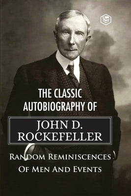 The Classic Autobiography of John D. Rockefeller Random Reminiscences of Men and Events by Rockefeller, John D.