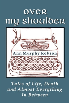 Over My Shoulder: Tales of Life, Death and Almost Everything in Between by Robson, Ann Murphy