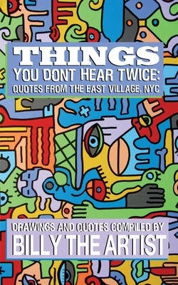 Things You Don't Hear Twice: Quotes from the East Village, NYC by The Artist, Billy