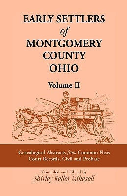 Early Settlers of Montgomery County, Ohio Volume 2: Genealogical Abstracts from Common Pleas Court Records, Civil and Probate by Mikesell, Shirley Keller
