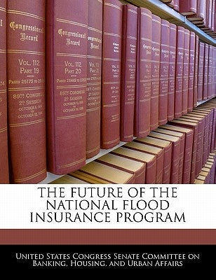 The Future of the National Flood Insurance Program by United States Congress Senate Committee