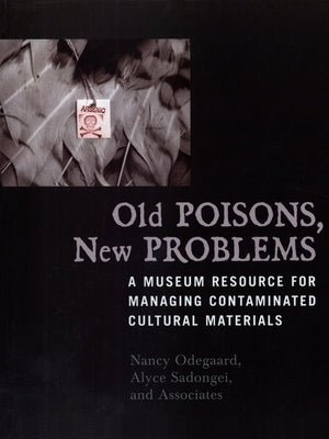 Old Poisons, New Problems: A Museum Resource for Managing Contaminated Cultural Materials by Odegaard, Nancy
